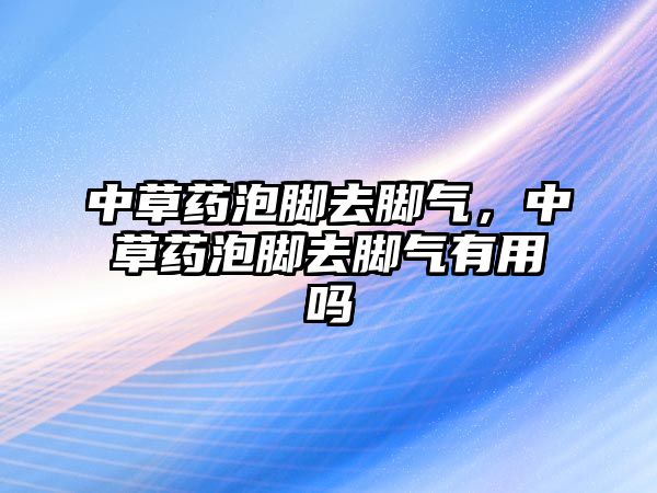 中草藥泡腳去腳氣，中草藥泡腳去腳氣有用嗎