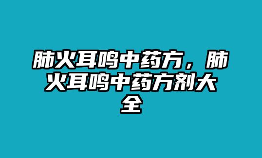 肺火耳鳴中藥方，肺火耳鳴中藥方劑大全