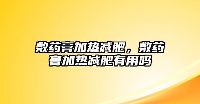 敷藥膏加熱減肥，敷藥膏加熱減肥有用嗎