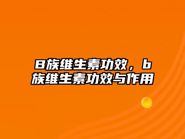 B族維生素功效，b族維生素功效與作用