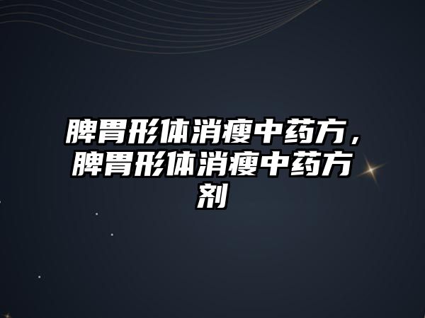 脾胃形體消瘦中藥方，脾胃形體消瘦中藥方劑