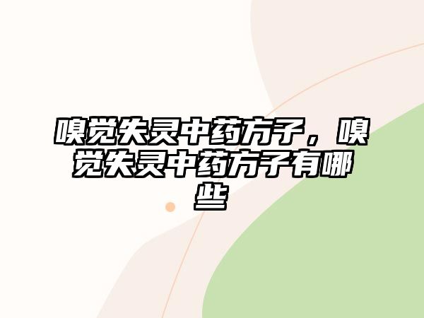 嗅覺失靈中藥方子，嗅覺失靈中藥方子有哪些