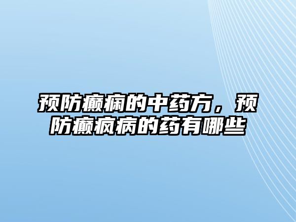 預(yù)防癲癇的中藥方，預(yù)防癲瘋病的藥有哪些