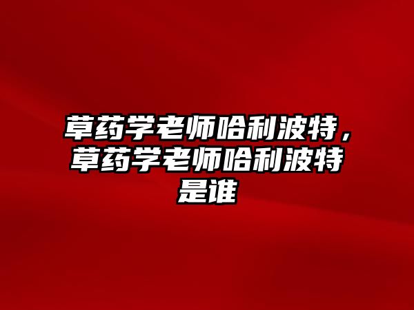 草藥學(xué)老師哈利波特，草藥學(xué)老師哈利波特是誰