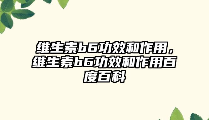 維生素b6功效和作用，維生素b6功效和作用百度百科