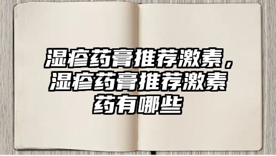 濕疹藥膏推薦激素，濕疹藥膏推薦激素藥有哪些