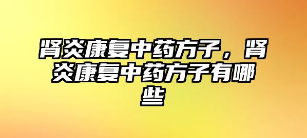 腎炎康復(fù)中藥方子，腎炎康復(fù)中藥方子有哪些