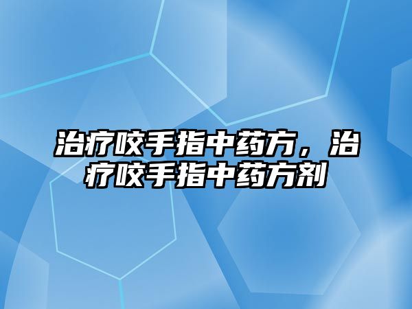 治療咬手指中藥方，治療咬手指中藥方劑