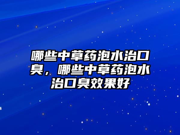 哪些中草藥泡水治口臭，哪些中草藥泡水治口臭效果好