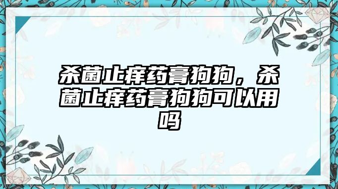 殺菌止癢藥膏狗狗，殺菌止癢藥膏狗狗可以用嗎