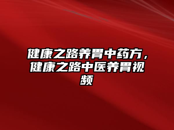 健康之路養(yǎng)胃中藥方，健康之路中醫(yī)養(yǎng)胃視頻