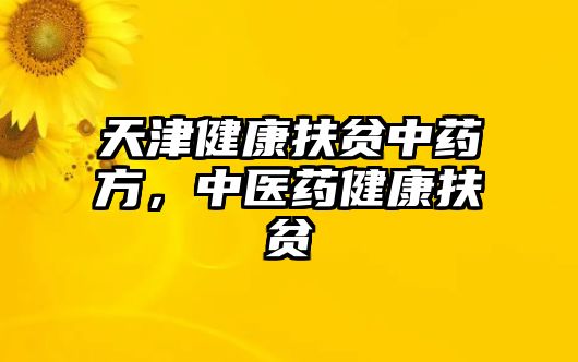 天津健康扶貧中藥方，中醫(yī)藥健康扶貧