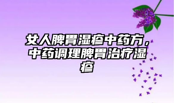 女人脾胃濕疹中藥方，中藥調(diào)理脾胃治療濕疹