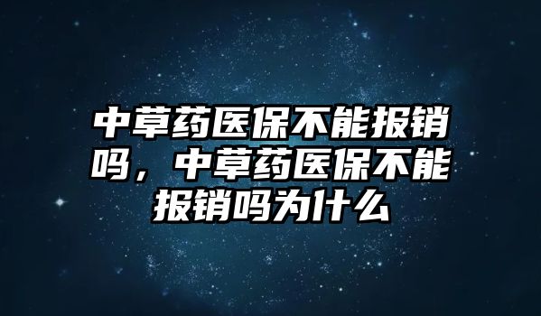 中草藥醫(yī)保不能報銷嗎，中草藥醫(yī)保不能報銷嗎為什么