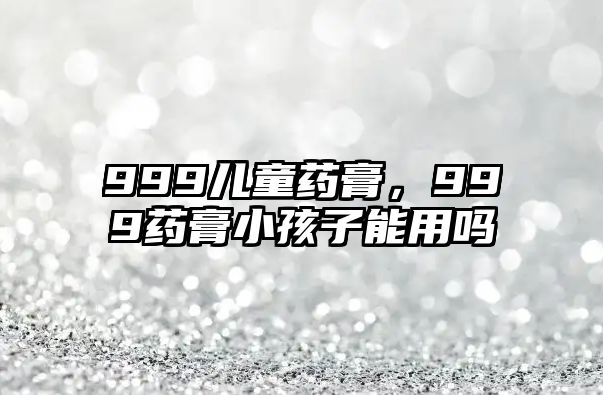 999兒童藥膏，999藥膏小孩子能用嗎