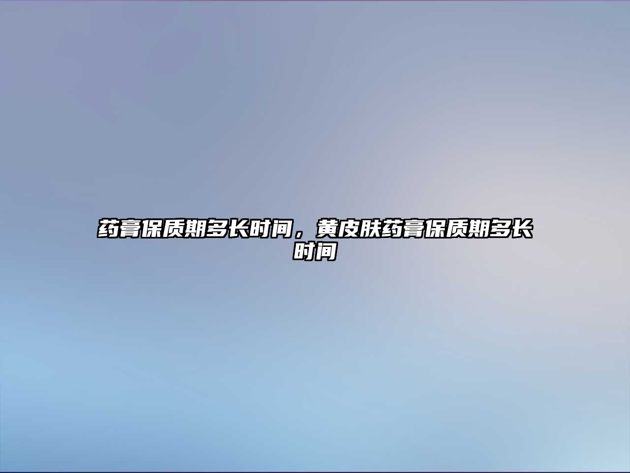 藥膏保質期多長時間，黃皮膚藥膏保質期多長時間