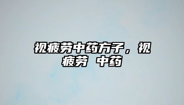 視疲勞中藥方子，視疲勞 中藥