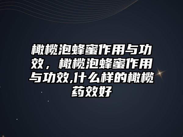 橄欖泡蜂蜜作用與功效，橄欖泡蜂蜜作用與功效,什么樣的橄欖藥效好