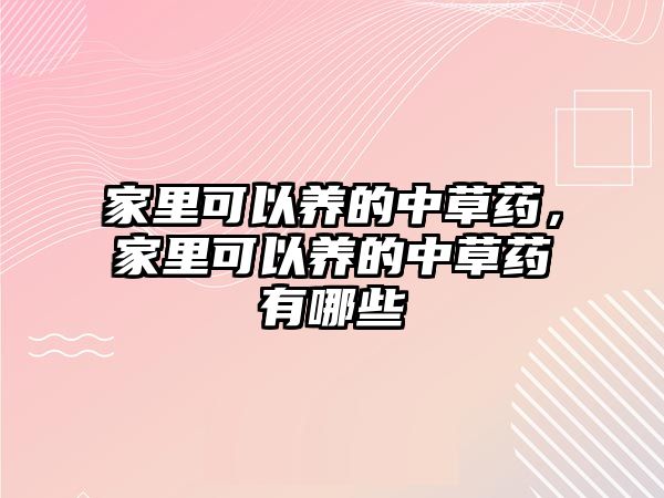 家里可以養(yǎng)的中草藥，家里可以養(yǎng)的中草藥有哪些