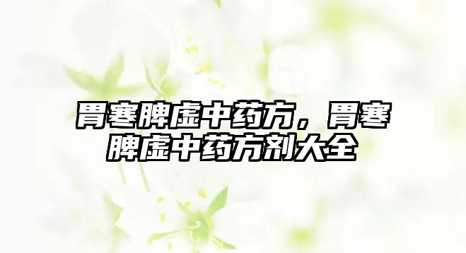 胃寒脾虛中藥方，胃寒脾虛中藥方劑大全