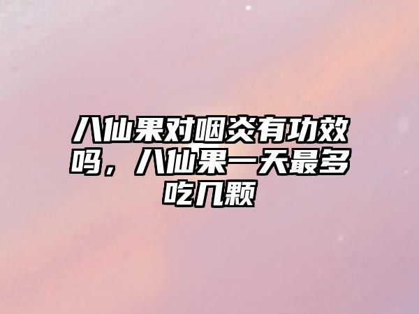 八仙果對咽炎有功效嗎，八仙果一天最多吃幾顆