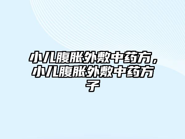 小兒腹脹外敷中藥方，小兒腹脹外敷中藥方子