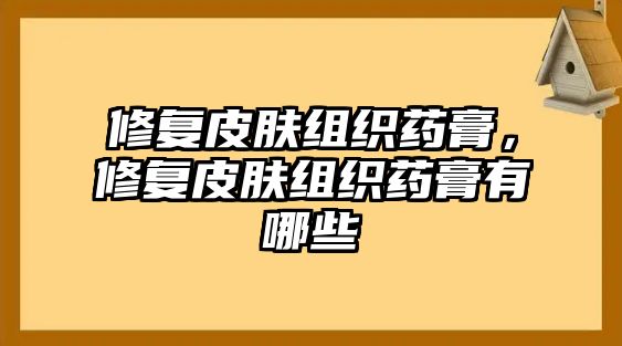 修復皮膚組織藥膏，修復皮膚組織藥膏有哪些