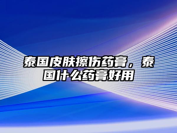 泰國皮膚擦傷藥膏，泰國什么藥膏好用