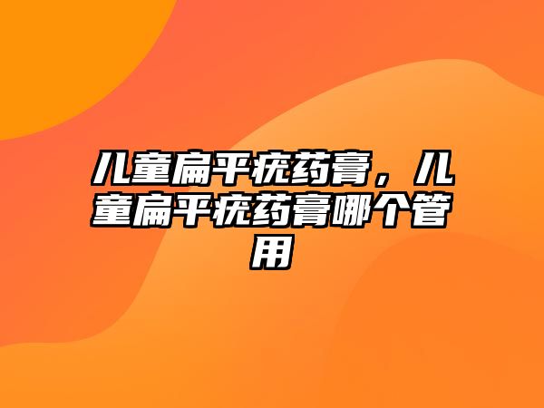 兒童扁平疣藥膏，兒童扁平疣藥膏哪個(gè)管用