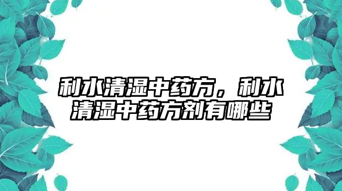 利水清濕中藥方，利水清濕中藥方劑有哪些