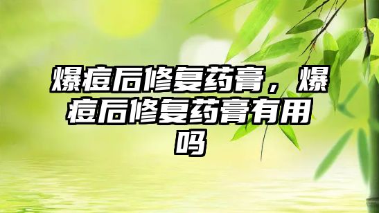 爆痘后修復(fù)藥膏，爆痘后修復(fù)藥膏有用嗎