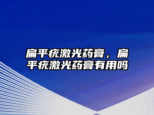 扁平疣激光藥膏，扁平疣激光藥膏有用嗎