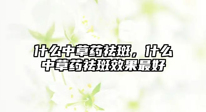 什么中草藥祛斑，什么中草藥祛斑效果最好