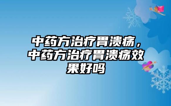 中藥方治療胃潰瘍，中藥方治療胃潰瘍效果好嗎