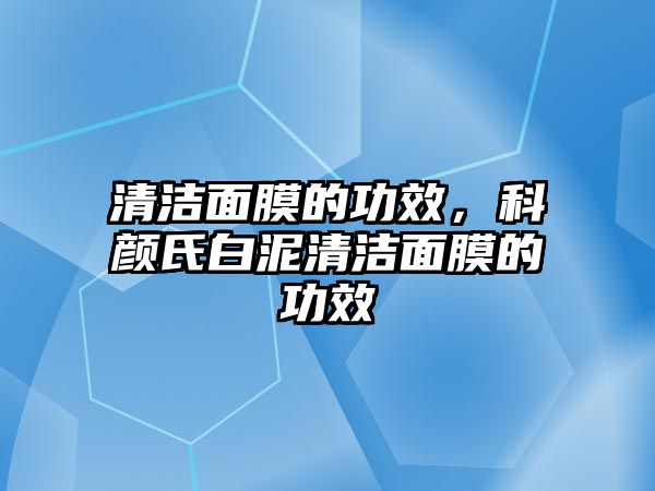 清潔面膜的功效，科顏氏白泥清潔面膜的功效