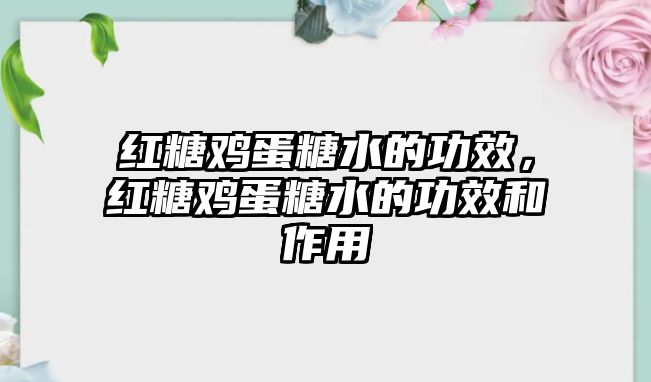 紅糖雞蛋糖水的功效，紅糖雞蛋糖水的功效和作用