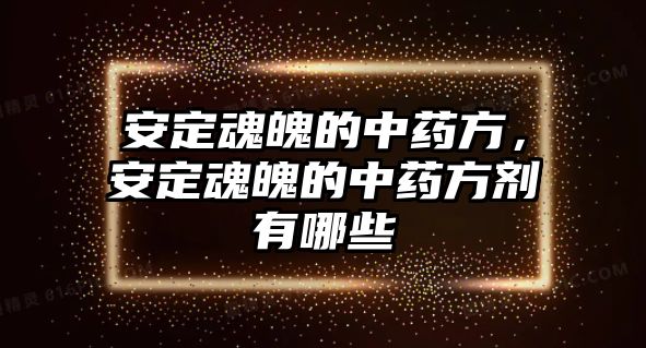 安定魂魄的中藥方，安定魂魄的中藥方劑有哪些