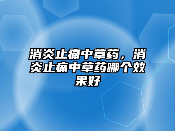 消炎止痛中草藥，消炎止痛中草藥哪個(gè)效果好