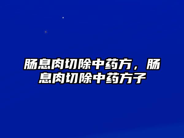 腸息肉切除中藥方，腸息肉切除中藥方子