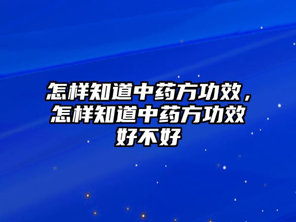 怎樣知道中藥方功效，怎樣知道中藥方功效好不好