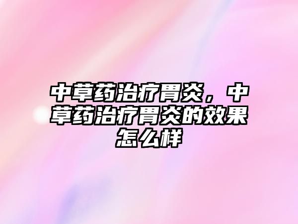 中草藥治療胃炎，中草藥治療胃炎的效果怎么樣