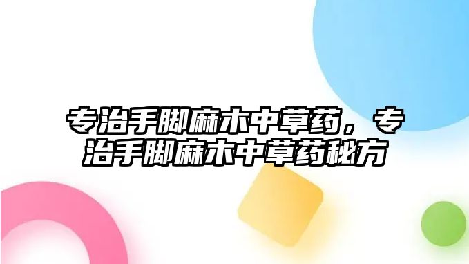 專治手腳麻木中草藥，專治手腳麻木中草藥秘方