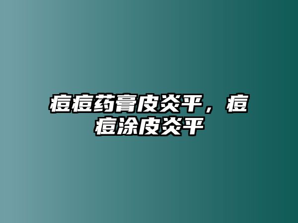 痘痘藥膏皮炎平，痘痘涂皮炎平