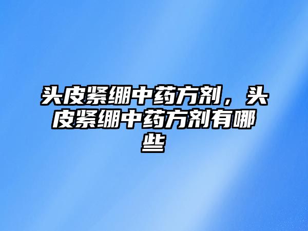 頭皮緊繃中藥方劑，頭皮緊繃中藥方劑有哪些