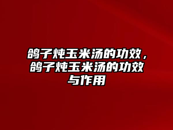 鴿子燉玉米湯的功效，鴿子燉玉米湯的功效與作用