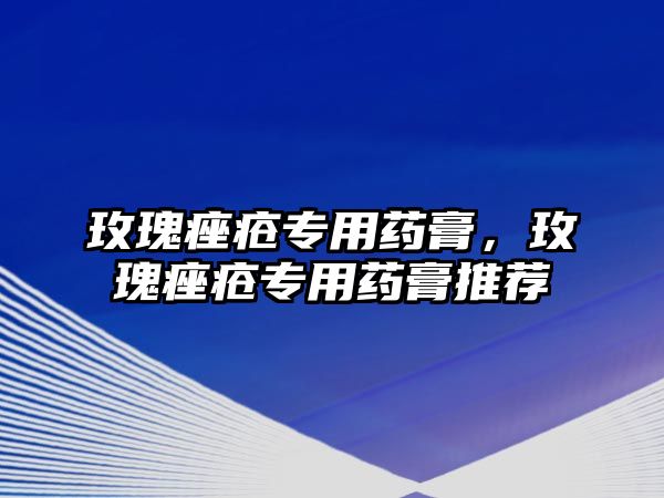 玫瑰痤瘡專用藥膏，玫瑰痤瘡專用藥膏推薦