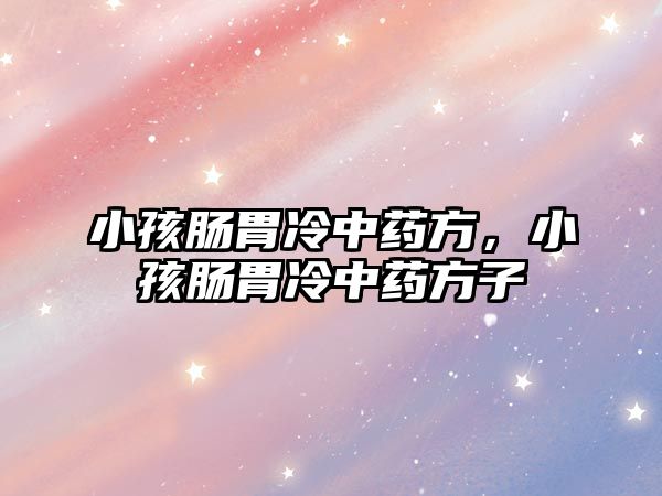 小孩腸胃冷中藥方，小孩腸胃冷中藥方子