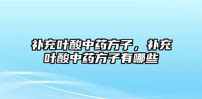 補充葉酸中藥方子，補充葉酸中藥方子有哪些