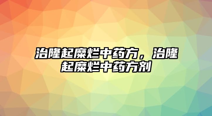 治隆起糜爛中藥方，治隆起糜爛中藥方劑