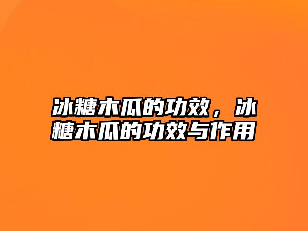 冰糖木瓜的功效，冰糖木瓜的功效與作用